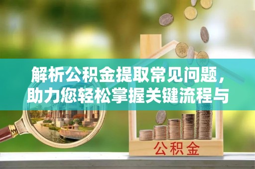 林周解析公积金提取常见问题，助力您轻松掌握关键流程与技巧