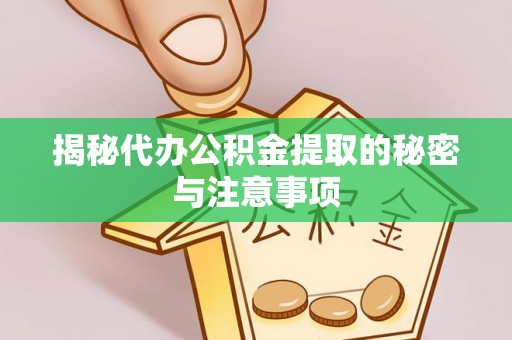 林周揭秘代办公积金提取的秘密与注意事项