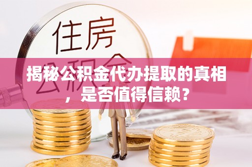 林周揭秘公积金代办提取的真相，是否值得信赖？