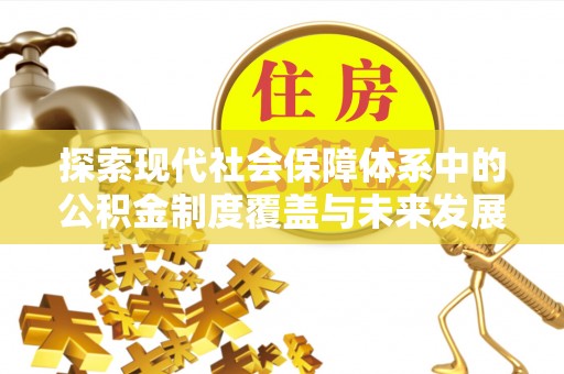 林周探索现代社会保障体系中的公积金制度覆盖与未来发展