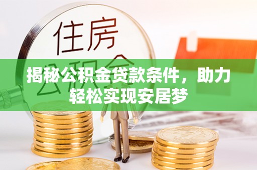 林周揭秘公积金贷款条件，助力轻松实现安居梦