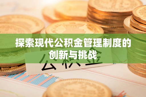 林周探索现代公积金管理制度的创新与挑战