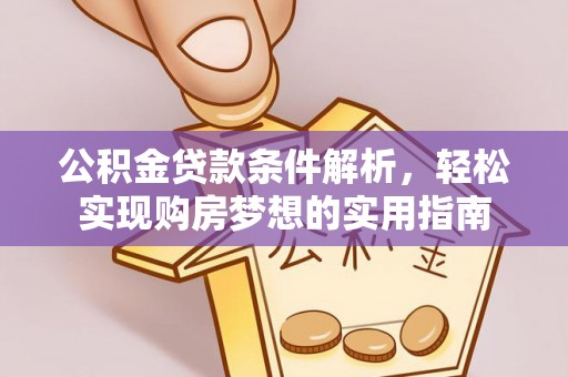 林周公积金贷款条件解析，轻松实现购房梦想的实用指南