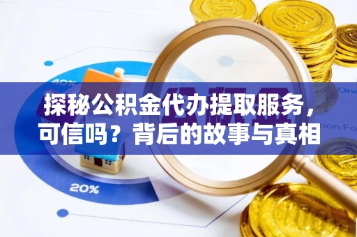 林周探秘公积金代办提取服务，可信吗？背后的故事与真相