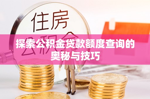 林周探索公积金贷款额度查询的奥秘与技巧