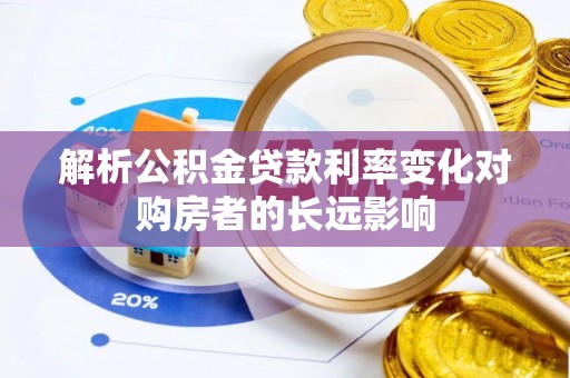 林周解析公积金贷款利率变化对购房者的长远影响