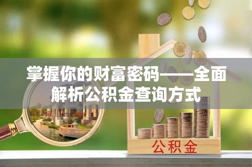 林周掌握你的财富密码——全面解析公积金查询方式
