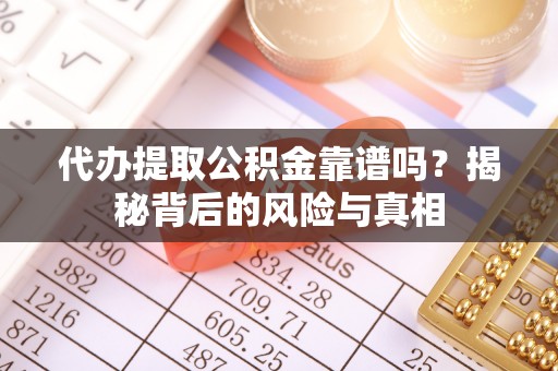 林周代办提取公积金靠谱吗？揭秘背后的风险与真相