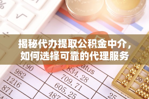林周揭秘代办提取公积金中介，如何选择可靠的代理服务