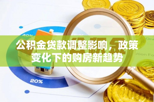 林周公积金贷款调整影响，政策变化下的购房新趋势
