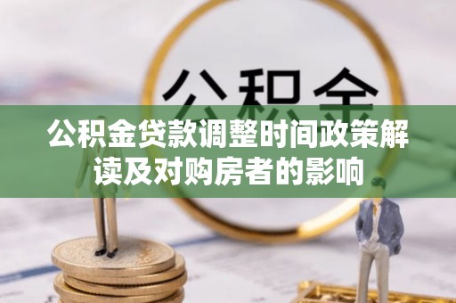 林周公积金贷款调整时间政策解读及对购房者的影响