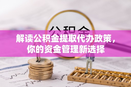 林周解读公积金提取代办政策，你的资金管理新选择