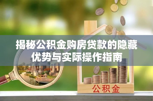 林周揭秘公积金购房贷款的隐藏优势与实际操作指南