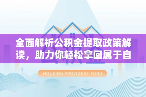 林周全面解析公积金提取政策解读，助力你轻松拿回属于自己的钱