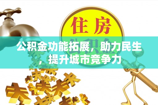 林周公积金功能拓展，助力民生，提升城市竞争力