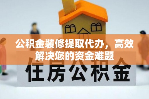 林周公积金装修提取代办，高效解决您的资金难题