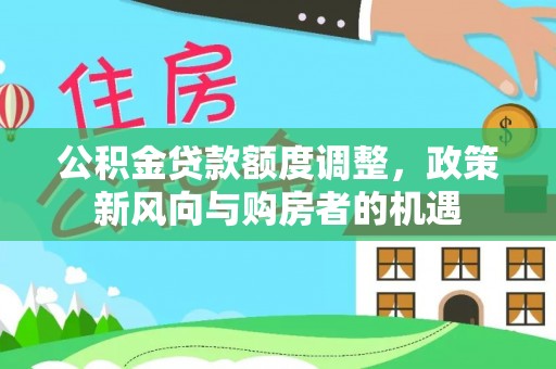 林周公积金贷款额度调整，政策新风向与购房者的机遇