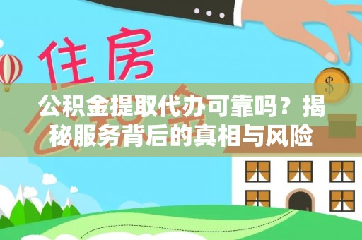 林周公积金提取代办可靠吗？揭秘服务背后的真相与风险
