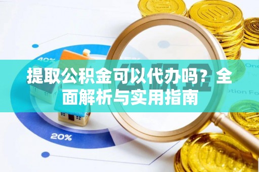 林周提取公积金可以代办吗？全面解析与实用指南