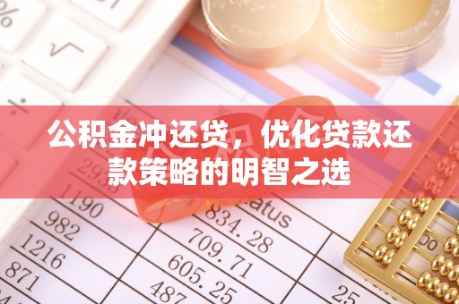 林周公积金冲还贷，优化贷款还款策略的明智之选