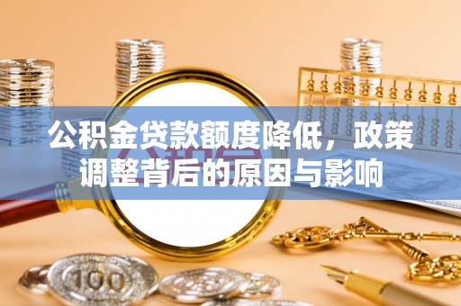林周公积金贷款额度降低，政策调整背后的原因与影响