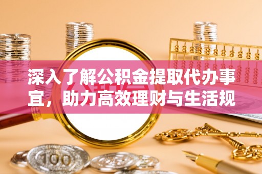 林周深入了解公积金提取代办事宜，助力高效理财与生活规划