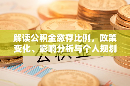 林周解读公积金缴存比例，政策变化、影响分析与个人规划