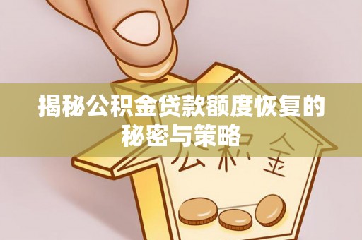 林周揭秘公积金贷款额度恢复的秘密与策略