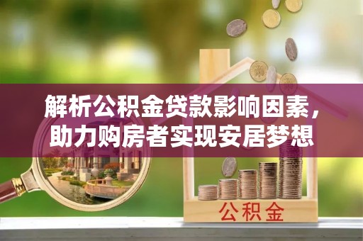 林周解析公积金贷款影响因素，助力购房者实现安居梦想