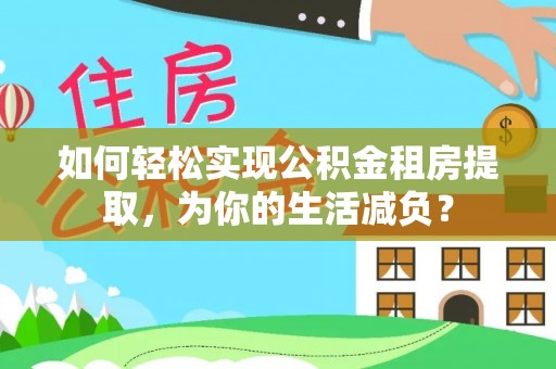 林周如何轻松实现公积金租房提取，为你的生活减负？