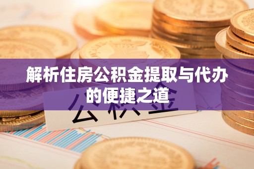 林周解析住房公积金提取与代办的便捷之道