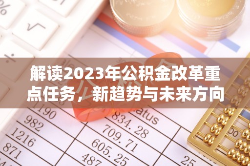 林周解读2023年公积金改革重点任务，新趋势与未来方向
