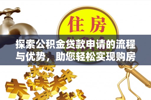 林周探索公积金贷款申请的流程与优势，助您轻松实现购房梦想