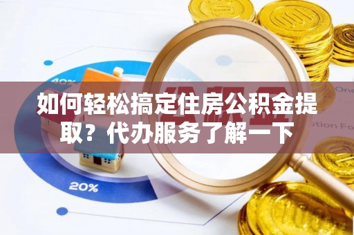 林周如何轻松搞定住房公积金提取？代办服务了解一下