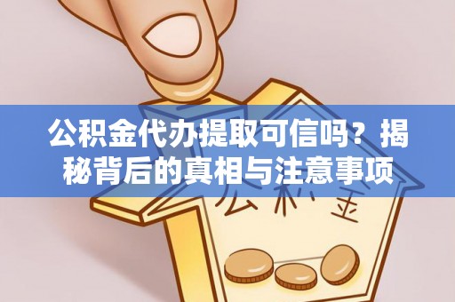 林周公积金代办提取可信吗？揭秘背后的真相与注意事项