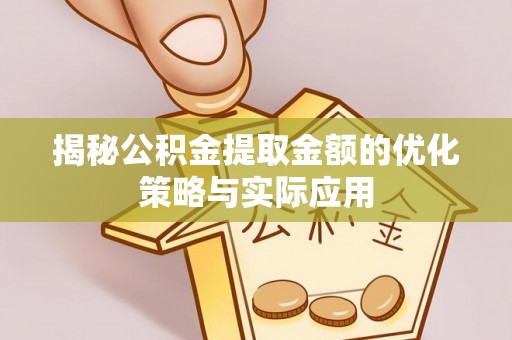 林周揭秘公积金提取金额的优化策略与实际应用