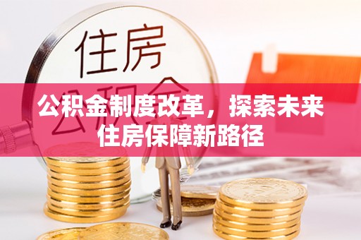 林周公积金制度改革，探索未来住房保障新路径
