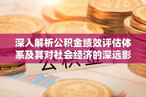 林周深入解析公积金绩效评估体系及其对社会经济的深远影响