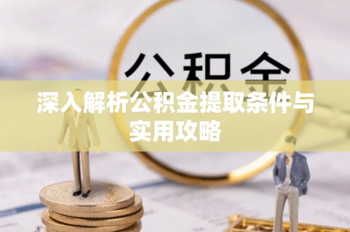 林周深入解析公积金提取条件与实用攻略