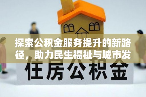 林周探索公积金服务提升的新路径，助力民生福祉与城市发展