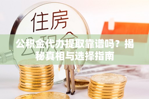 林周公积金代办提取靠谱吗？揭秘真相与选择指南