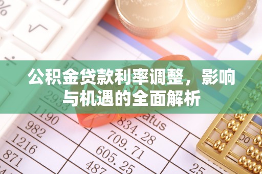 林周公积金贷款利率调整，影响与机遇的全面解析