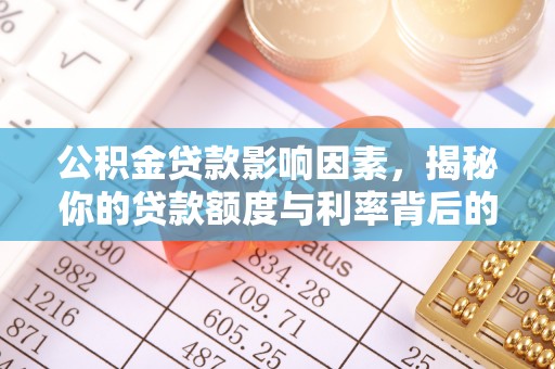 林周公积金贷款影响因素，揭秘你的贷款额度与利率背后的秘密