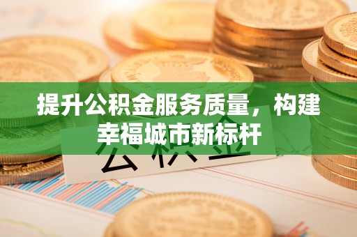 林周提升公积金服务质量，构建幸福城市新标杆