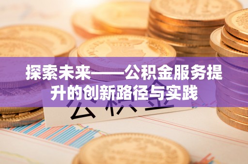 林周探索未来——公积金服务提升的创新路径与实践