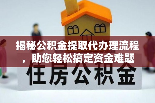 林周揭秘公积金提取代办理流程，助您轻松搞定资金难题