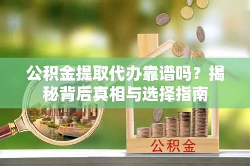 林周公积金提取代办靠谱吗？揭秘背后真相与选择指南