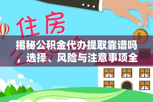 林周揭秘公积金代办提取靠谱吗，选择、风险与注意事项全解析