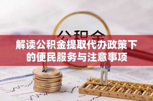 林周解读公积金提取代办政策下的便民服务与注意事项
