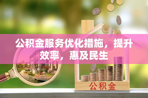 林周公积金服务优化措施，提升效率，惠及民生